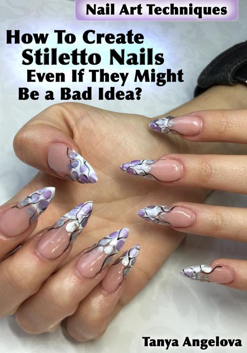 Cover of the book Nail Art Techniques: How To Create Stiletto Nails Even If They Might Be a Bad Idea? by Tanya Angelova, Digital Publishing Group