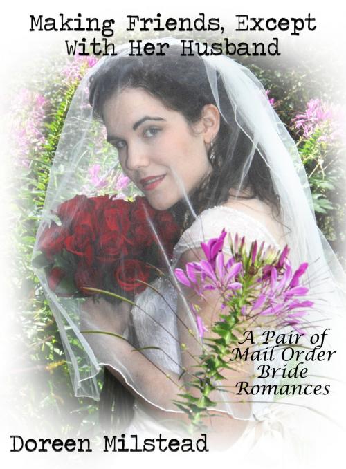 Cover of the book Making Friends, Except With Her Husband: A Pair of Mail Order Bride Romances by Doreen Milstead, Susan Hart