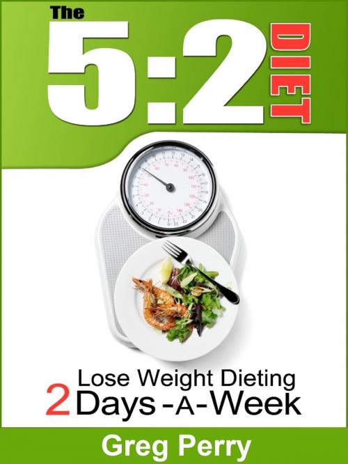 Cover of the book The 5:2 Diet: Lose Weight Dieting Only 2 Days a Week by Greg Perry, MakeRight Publishing