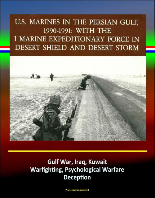 Cover of the book With the I Marine Expeditionary Force in Desert Shield and Desert Storm: U.S. Marines in the Persian Gulf, 1990-1991 - Gulf War, Iraq, Kuwait, Warfighting, Psychological Warfare, Deception by Progressive Management, Progressive Management