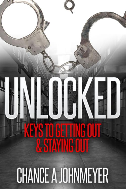 Cover of the book "Unlocked" Keys to Getting Out & Staying Out by Chance Johnmeyer, Chance Johnmeyer