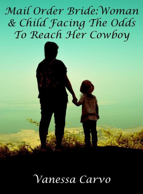 Cover of the book Mail Order Bride: Woman & Child Facing The Odds To Reach Her Cowboy by Vanessa Carvo, Lisa Castillo-Vargas