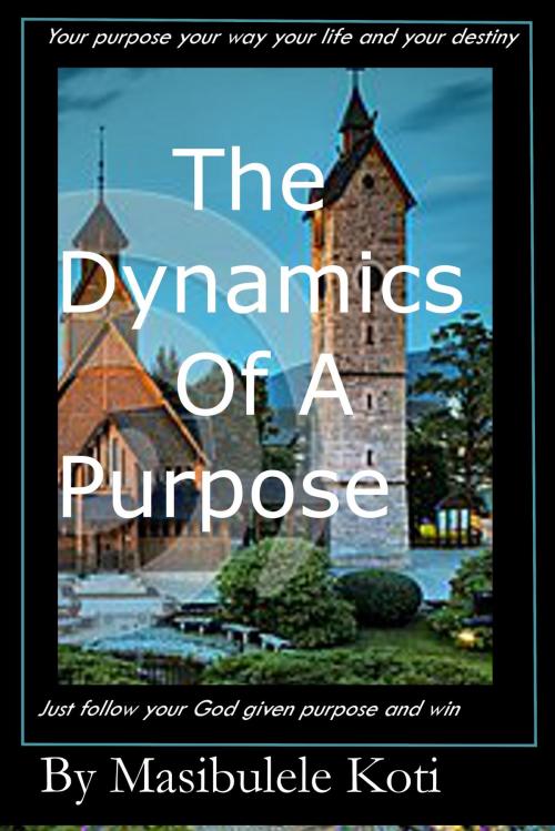Cover of the book The Dynamics Of A Purpose by Masibulele Koti, Masibulele Koti