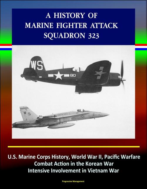 Cover of the book A History of Marine Fighter Attack Squadron 323: U.S. Marine Corps History, World War II, Pacific Warfare, Combat Action in the Korean War, Intensive Involvement in Vietnam War by Progressive Management, Progressive Management