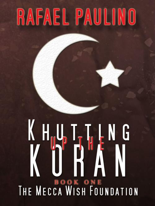 Cover of the book Khutting Up the Koran Part One: The Mecca Wish Foundation by Rafael Paulino, Rafael Paulino