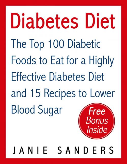 Cover of the book Diabetes: Diabetes Diet: The Top 100 Diabetic Foods to Eat for a Highly Effective Diabetes Diet and 15 Diabetic Recipes to Lower Blood Sugar by Janie Sanders, Digitalprinthousellc