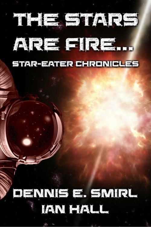 Cover of the book Star-Eater Chronicles 2. The Stars Are Fire... by Dennis E. Smirl, Ian Hall, Ian Hall