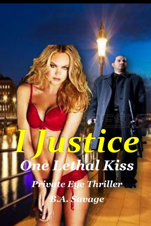 Cover of the book I Justice: One Lethal Kiss Private Eye Thriller by B.A. Savage, B.A. Savage