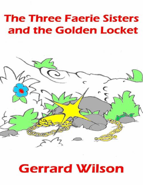 Cover of the book The Three Faerie Sisters and the Golden Locket by Gerrard Wilson, Lulu.com