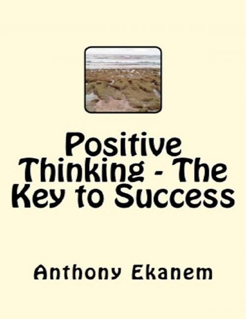 Cover of the book Positive Thinking - The Key to Success by Anthony Ekanem, Lulu.com