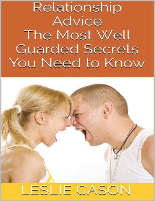 Cover of the book Relationship Advice: The Most Well Guarded Secrets You Need to Know by Leslie Cason, Lulu.com