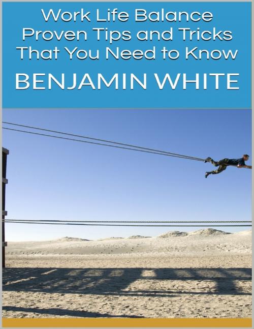 Cover of the book Work Life Balance: Proven Tips and Tricks That You Need to Know by Benjamin White, Lulu.com