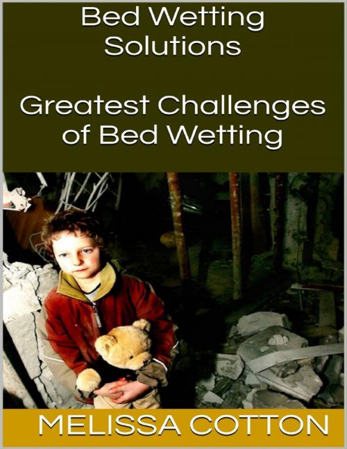 Cover of the book Bed Wetting Solutions: Greatest Challenges of Bed Wetting by Melissa Cotton, Lulu.com