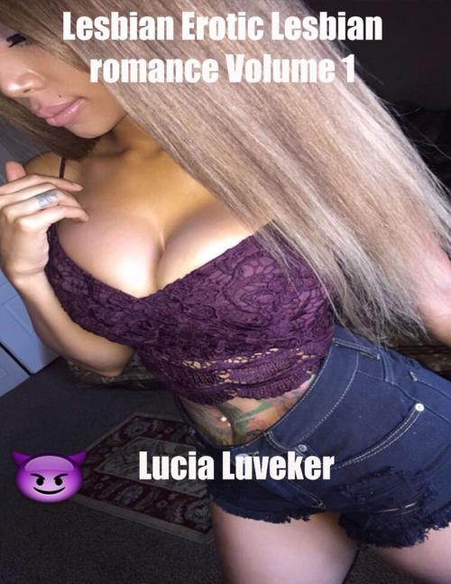 Cover of the book Lesbian Erotic Lesbian Romance Volume 1 by Lucia Luveker, Lulu.com