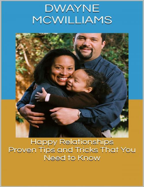 Cover of the book Happy Relationships: Proven Tips and Tricks That You Need to Know by Dwayne McWilliams, Lulu.com