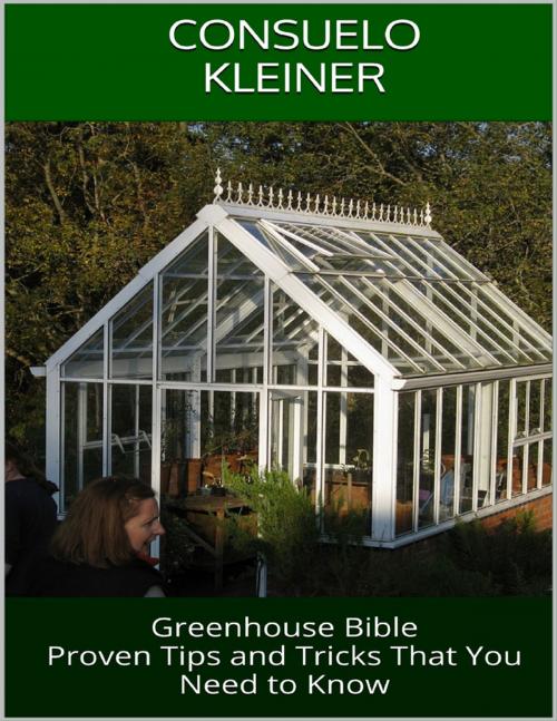 Cover of the book Greenhouse Bible: Proven Tips and Tricks That You Need to Know by Consuelo Kleiner, Lulu.com