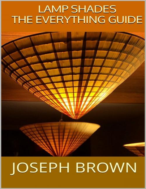 Cover of the book Lamp Shades: The Everything Guide by Joseph Brown, Lulu.com