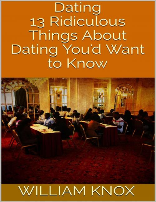 Cover of the book Dating: 13 Ridiculous Things About Dating You'd Want to Know by William Knox, Lulu.com