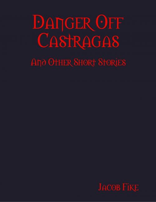 Cover of the book Danger Off Castragas and Other Short Stories by Jacob Fike, Lulu.com