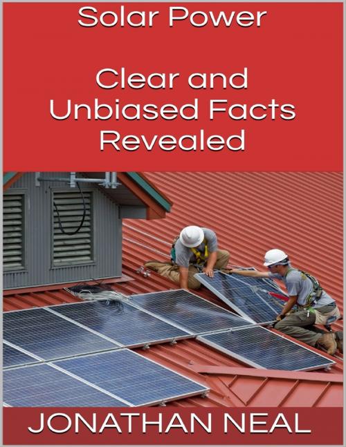 Cover of the book Solar Power: Clear and Unbiased Facts Revealed by Jonathan Neal, Lulu.com