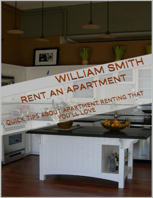 Cover of the book Rent an Apartment: Quick Tips About Apartment Renting That You'll Love by William Smith, Lulu.com