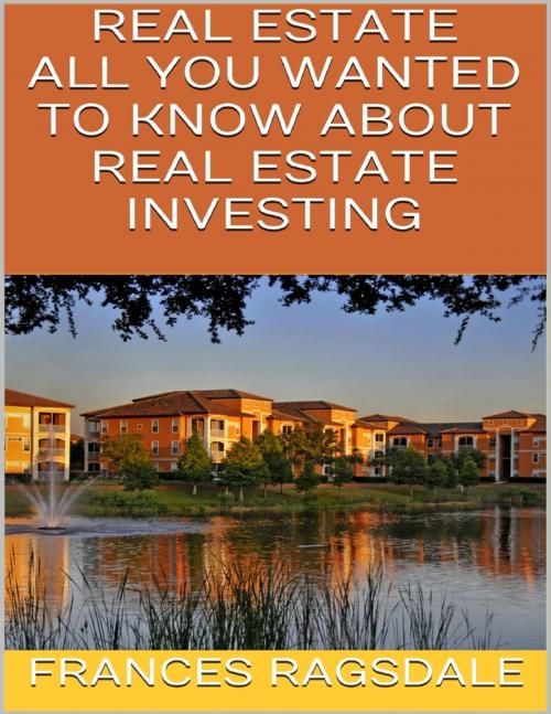 Cover of the book Real Estate: All You Wanted to Know About Real Estate Investing by Frances Ragsdale, Lulu.com