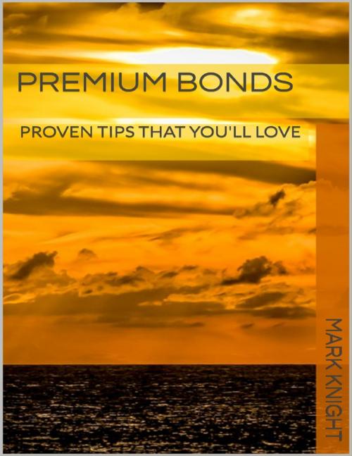 Cover of the book Premium Bonds: Proven Tips That You'll Love by Mark Knight, Lulu.com