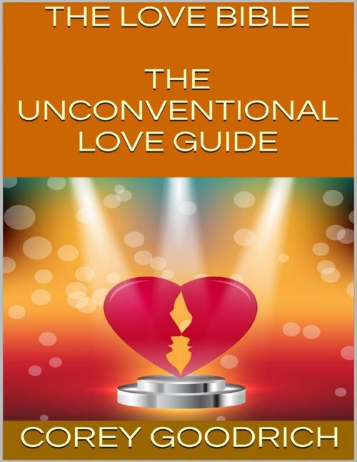 Cover of the book The Love Bible: The Unconventional Love Guide by Corey Goodrich, Lulu.com
