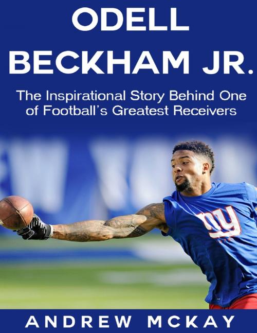Cover of the book Odell Beckham Jr: The Inspirational Story Behind One of Football's Greatest Receivers by Andrew McKay, Lulu.com