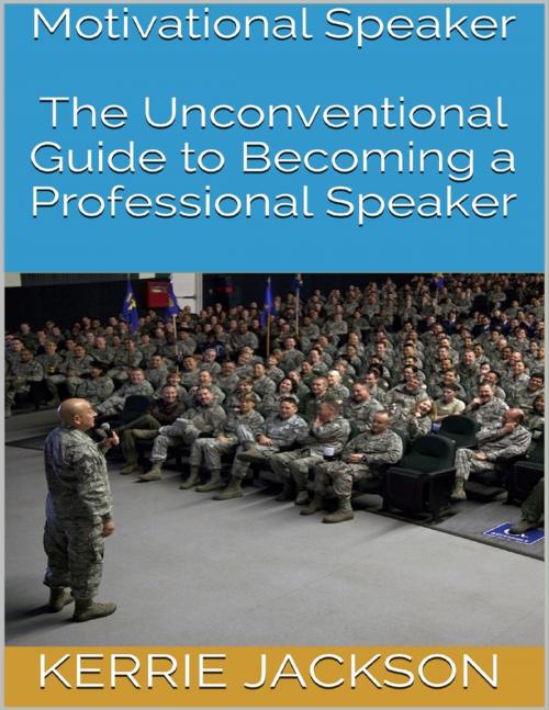 Cover of the book Motivational Speaker: The Unconventional Guide to Becoming a Professional Speaker by Kerrie Jackson, Lulu.com