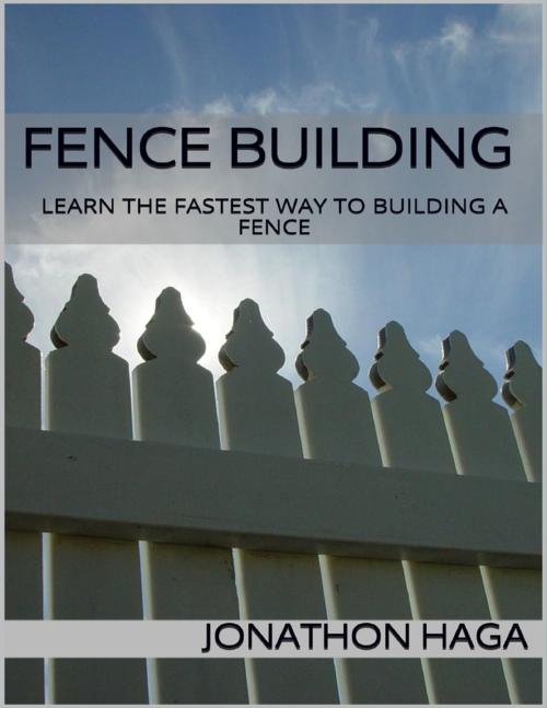 Cover of the book Fence Building: Learn the Fastest Way to Building a Fence by Jonathon Haga, Lulu.com