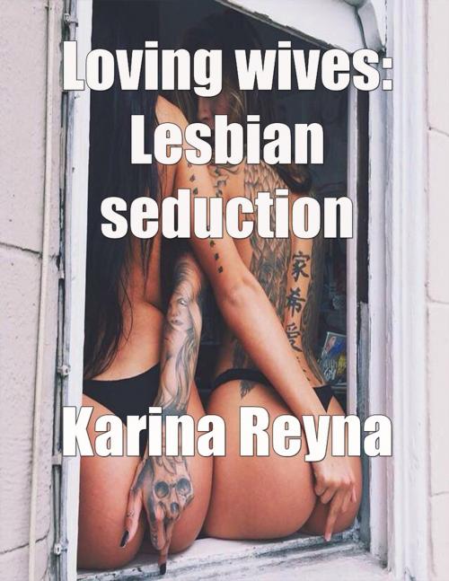 Cover of the book Loving Wives: Lesbian Seduction by Karina Reyna, Lulu.com