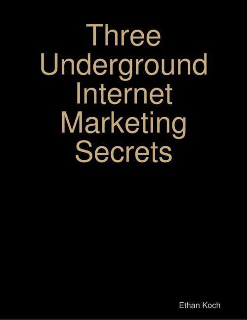 Cover of the book Three Underground Internet Marketing Secrets by Ethan Koch, Lulu.com