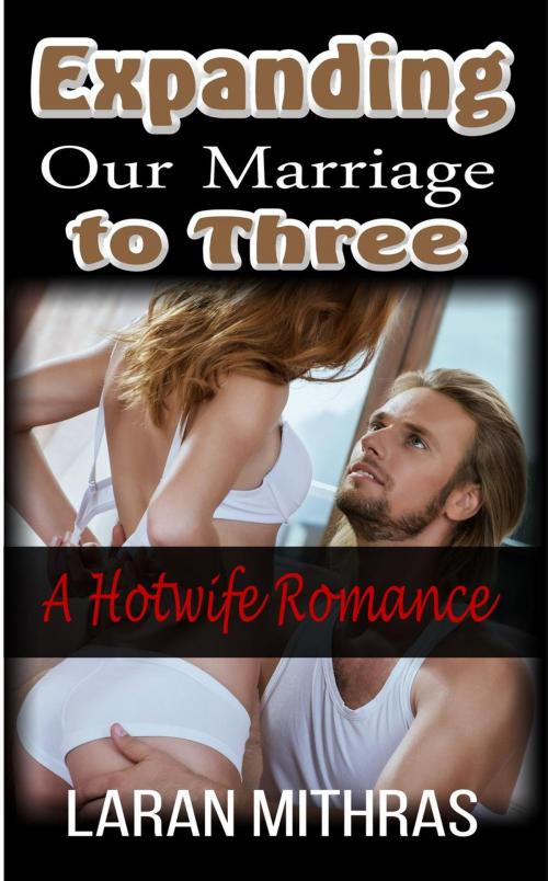 Cover of the book Expanding Our Marriage to Three by Laran Mithras, Laran Mithras