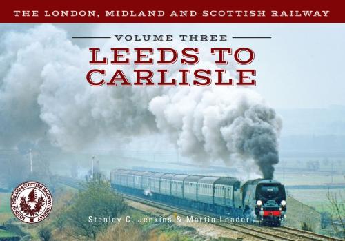 Cover of the book The London, Midland and Scottish Railway Volume Three Leeds to Carlisle by Stanley C. Jenkins, Martin Loader, Amberley Publishing