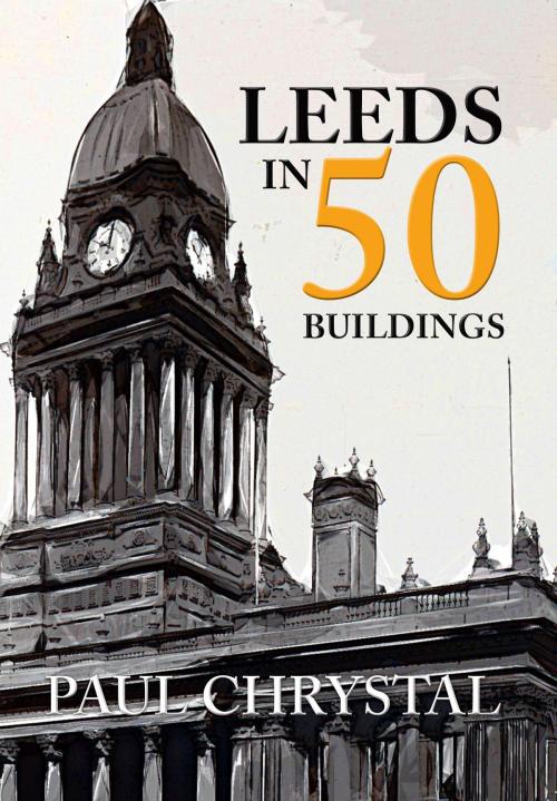 Cover of the book Leeds in 50 Buildings by Paul Chrystal, Amberley Publishing