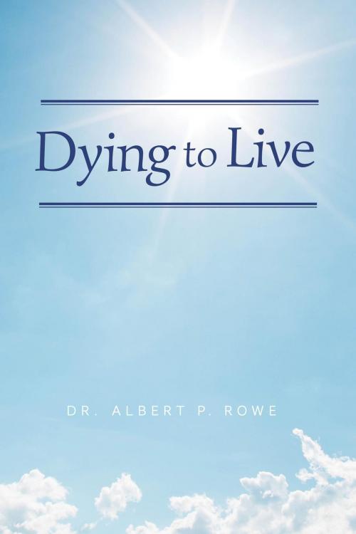 Cover of the book Dying to Live by Dr. Albert P. Rowe, FriesenPress