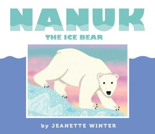 Cover of the book Nanuk the Ice Bear by Jeanette Winter, Beach Lane Books
