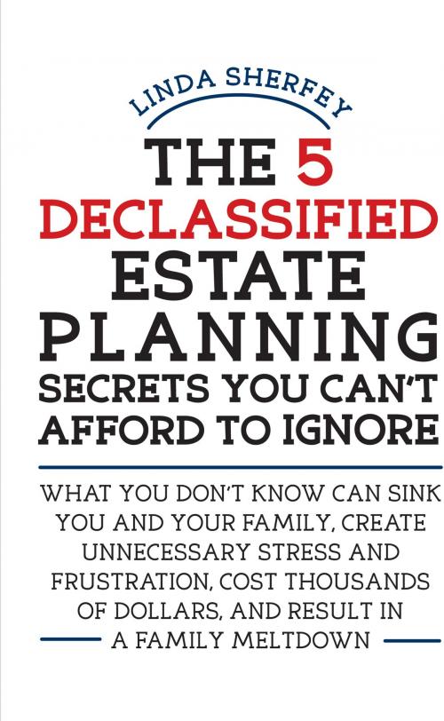 Cover of the book The 5 Declassified Estate Planning Secrets You Can't Afford to Ignore by Linda Sherfey, BookBaby