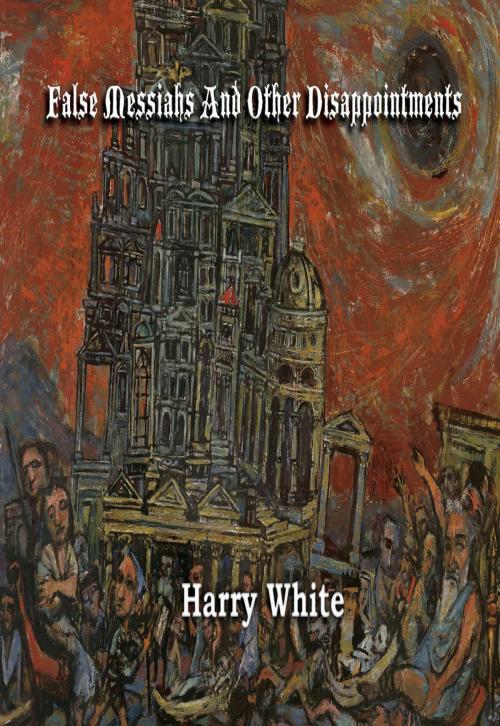 Cover of the book False Messiahs and Other Disappointments by Harry White, BookBaby