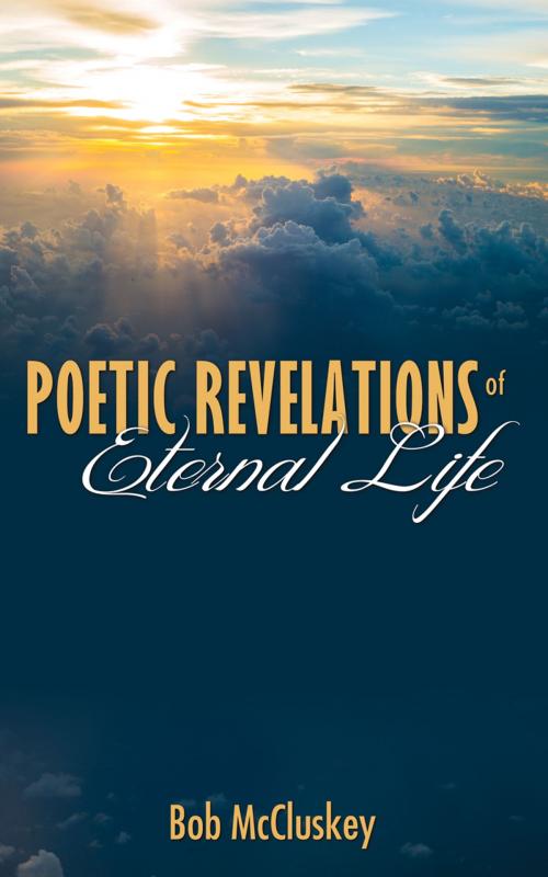 Cover of the book Poetic Revelations of Eternal Life by Bob McCluskey, Word Alive Press