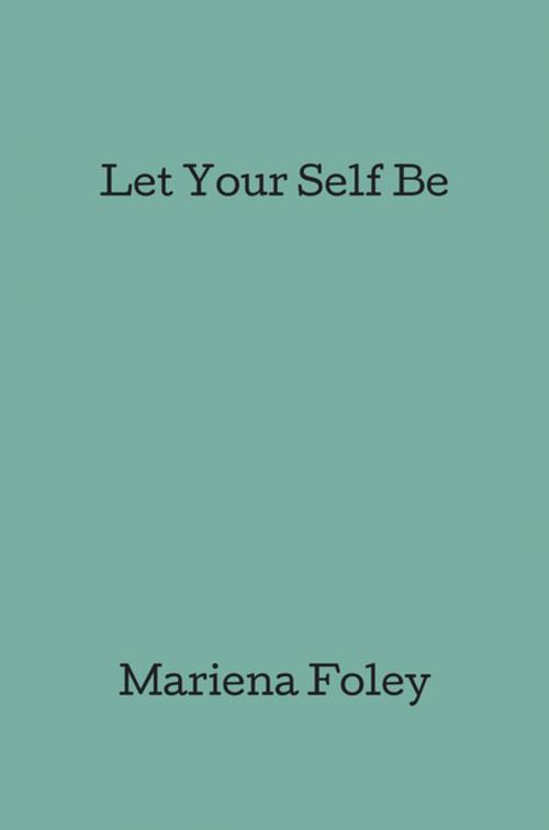 Cover of the book Let Your Self Be by Mariena Foley, FastPencil, Inc.