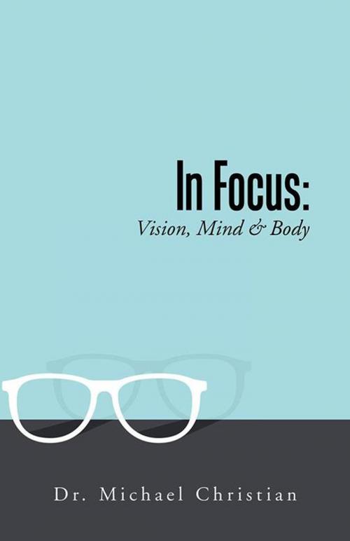 Cover of the book In Focus: Vision, Mind & Body by Dr. Michael Christian, Balboa Press AU
