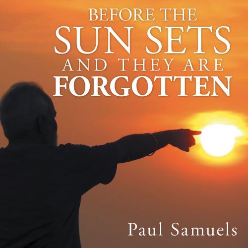 Cover of the book Before the Sun Sets and They Are Forgotten by Paul Samuels, Balboa Press