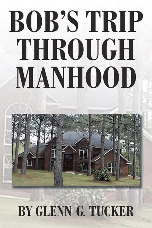 Cover of the book Bob’S Trip Through Manhood by Glenn G. Tucker, AuthorHouse