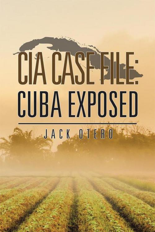 Cover of the book Cia Case File: Cuba Exposed by Jack Otero, AuthorHouse