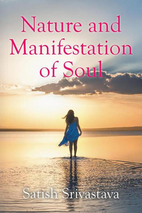 Cover of the book Nature and Manifestation of Soul by Satish Srivastava, AuthorHouse UK