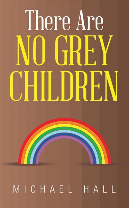 Cover of the book There Are No Grey Children by Michael Hall, AuthorHouse UK