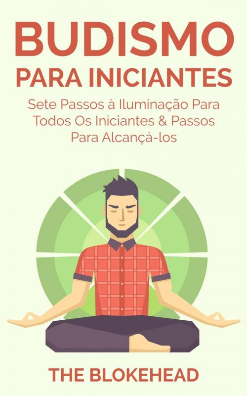 Cover of the book Budismo Para Iniciantes: Sete Passos à Iluminação Para Todos Os Iniciantes & Passos Para Alcançá-los by The Blokehead, Babelcube Inc.