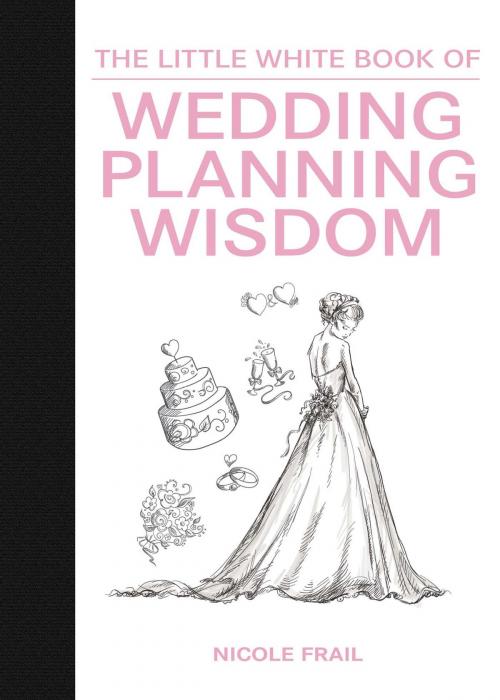 Cover of the book The Little White Book of Wedding Planning Wisdom by Nicole Frail, Skyhorse